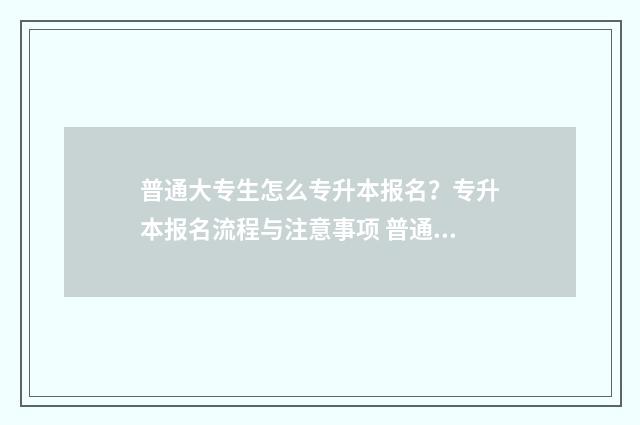 普通大专生怎么专升本报名？专升本报名流程与注意事项 普通大专生怎么当演员