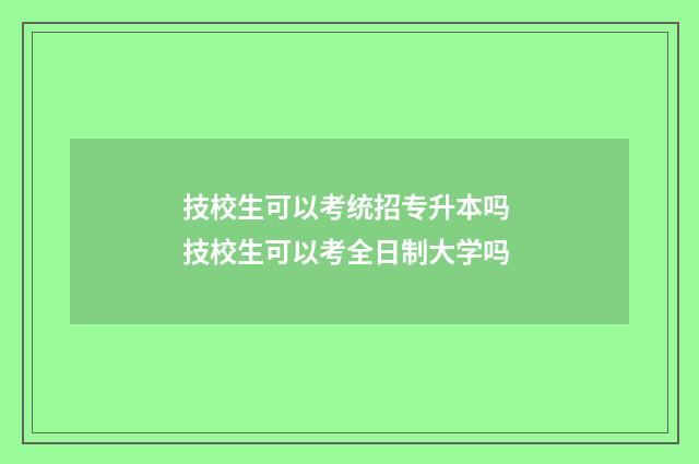 技校生可以考统招专升本吗 技校生可以考全日制大学吗