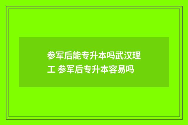 参军后能专升本吗武汉理工 参军后专升本容易吗