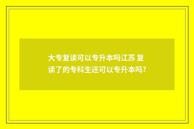 大专复读可以专升本吗江苏 复读了的专科生还可以专升本吗?