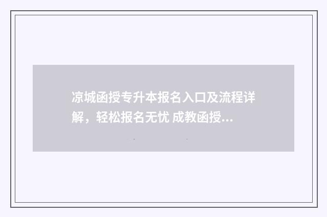 凉城函授专升本报名入口及流程详解，轻松报名无忧 成教函授专升本
