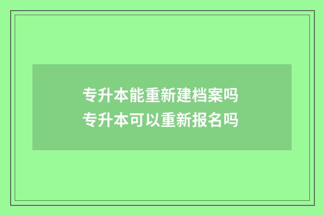 专升本能重新建档案吗 专升本可以重新报名吗