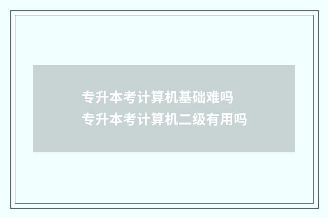 专升本考计算机基础难吗 专升本考计算机二级有用吗