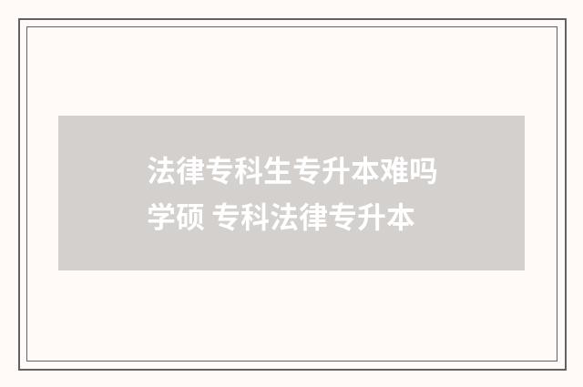 法律专科生专升本难吗学硕 专科法律专升本