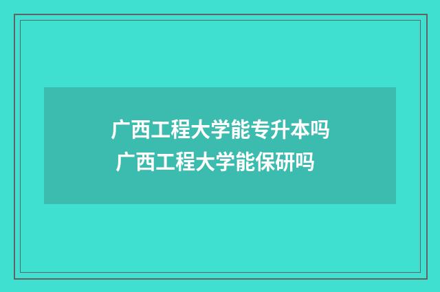 广西工程大学能专升本吗 广西工程大学能保研吗