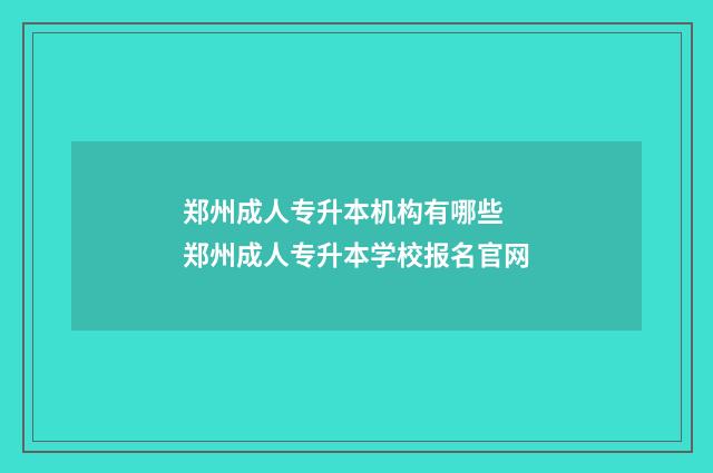 郑州成人专升本机构有哪些 郑州成人专升本学校报名官网