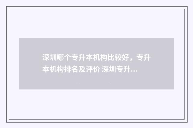 深圳哪个专升本机构比较好，专升本机构排名及评价 深圳专升本学校名单