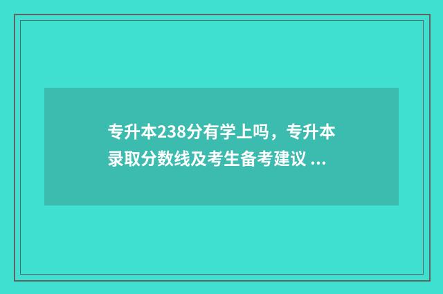 专升本238分有学上吗，专升本录取分数线及考生备考建议 专升本243分
