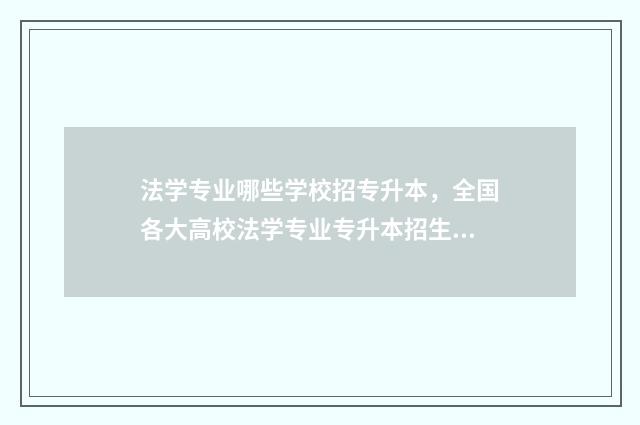 法学专业哪些学校招专升本，全国各大高校法学专业专升本招生信息 法学专业哪些学校比较好