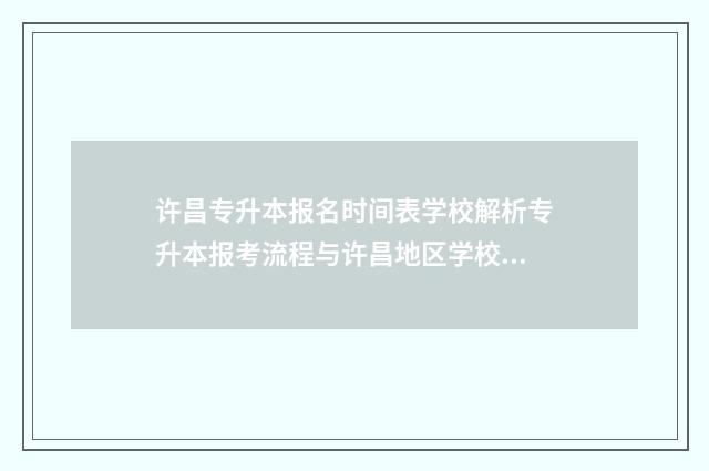 许昌专升本报名时间表学校解析专升本报考流程与许昌地区学校招生政策 许昌专升本报名时间