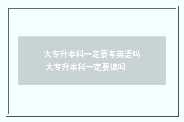 大专升本科一定要考英语吗 大专升本科一定要读吗