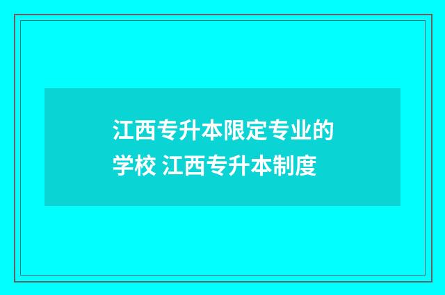江西专升本限定专业的学校 江西专升本制度