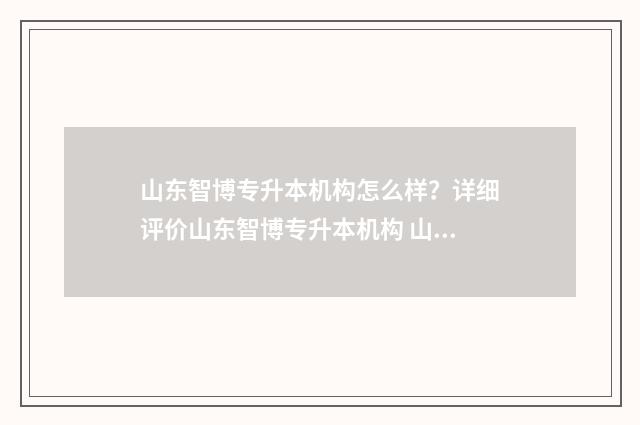 山东智博专升本机构怎么样？详细评价山东智博专升本机构 山东智博专升本地址
