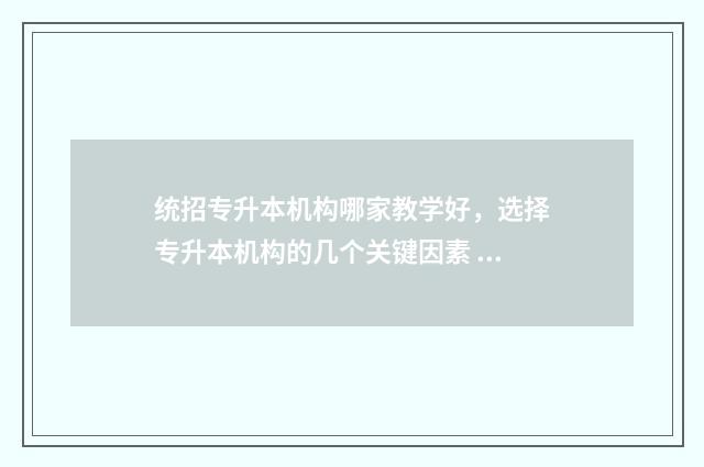 统招专升本机构哪家教学好，选择专升本机构的几个关键因素 统招专升本机构推荐
