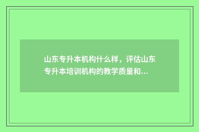 山东专升本机构什么样，评估山东专升本培训机构的教学质量和服务水平 山东专升本机构排名