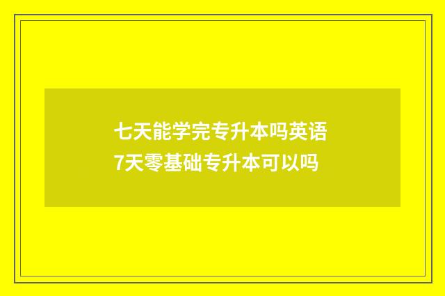 七天能学完专升本吗英语 7天零基础专升本可以吗