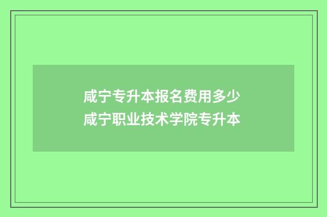 咸宁专升本报名费用多少 咸宁职业技术学院专升本