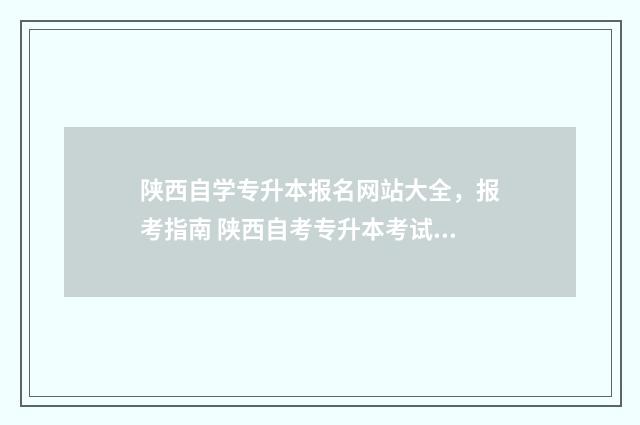 陕西自学专升本报名网站大全，报考指南 陕西自考专升本考试科目