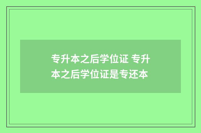 专升本之后学位证 专升本之后学位证是专还本