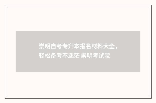 崇明自考专升本报名材料大全，轻松备考不迷茫 崇明考试院