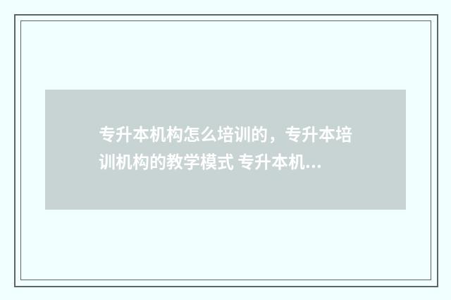 专升本机构怎么培训的，专升本培训机构的教学模式 专升本机构怎么投诉