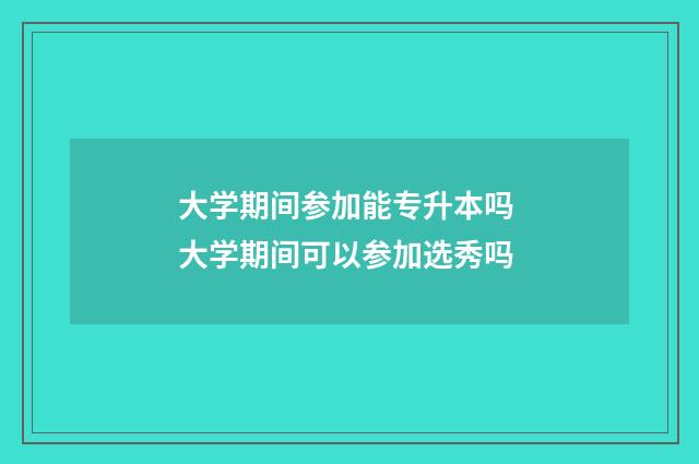 大学期间参加能专升本吗 大学期间可以参加选秀吗