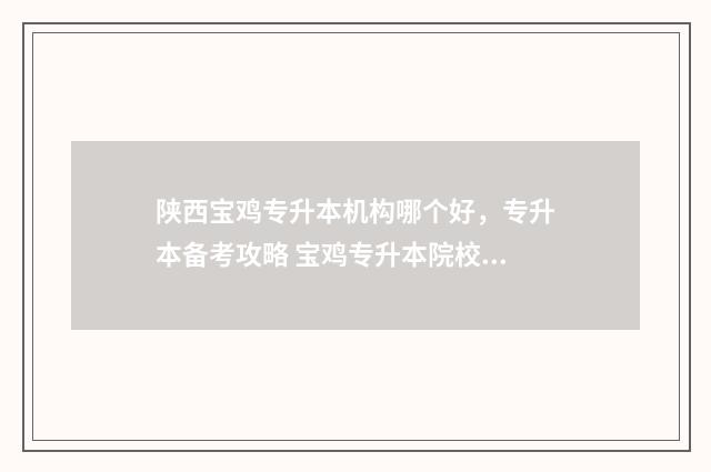 陕西宝鸡专升本机构哪个好，专升本备考攻略 宝鸡专升本院校有哪些
