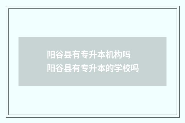 阳谷县有专升本机构吗 阳谷县有专升本的学校吗