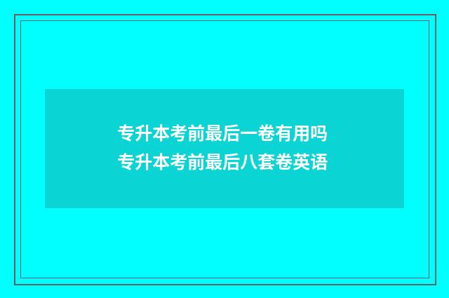 专升本考前最后一卷有用吗 专升本考前最后八套卷英语