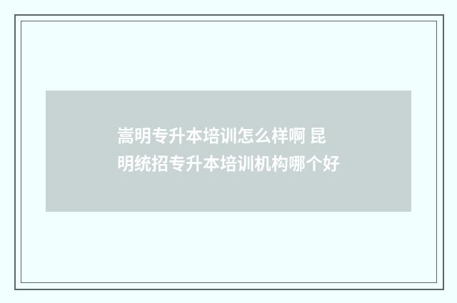 嵩明专升本培训怎么样啊 昆明统招专升本培训机构哪个好