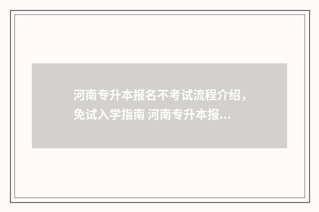 河南专升本报名不考试流程介绍，免试入学指南 河南专升本报名费多少
