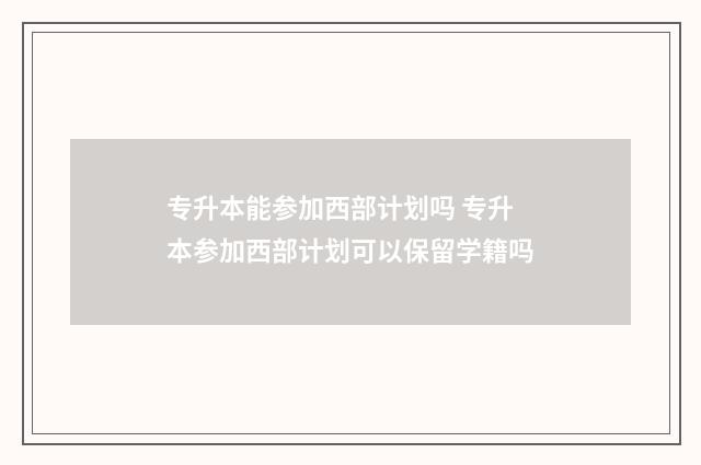专升本能参加西部计划吗 专升本参加西部计划可以保留学籍吗