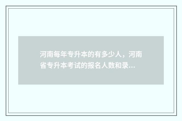 河南每年专升本的有多少人，河南省专升本考试的报名人数和录取情况 河南每年专升本录取率