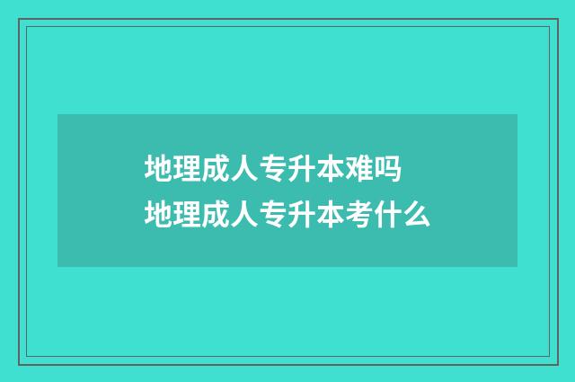地理成人专升本难吗 地理成人专升本考什么