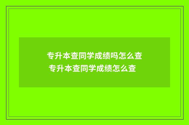 专升本查同学成绩吗怎么查 专升本查同学成绩怎么查
