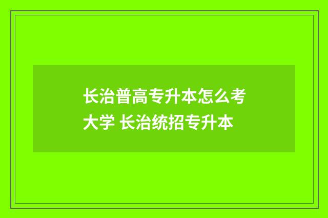 长治普高专升本怎么考大学 长治统招专升本