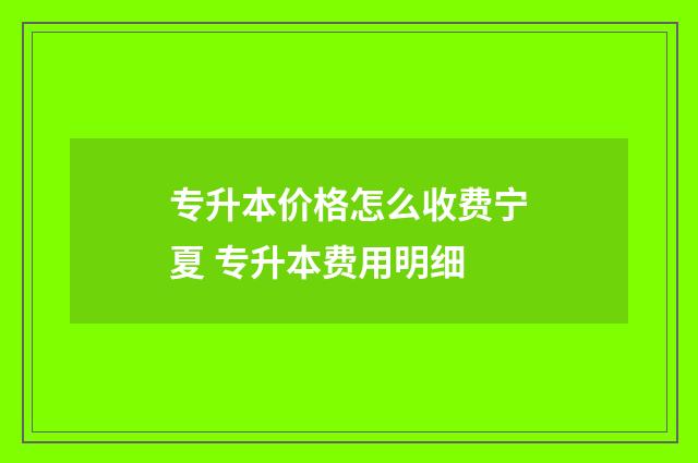 专升本价格怎么收费宁夏 专升本费用明细