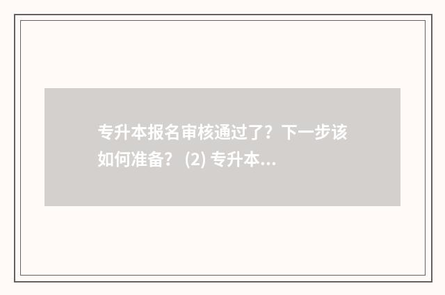 专升本报名审核通过了？下一步该如何准备？ (2) 专升本报名审核通过了然后怎么办