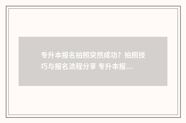 专升本报名拍照突然成功？拍照技巧与报名流程分享 专升本报名拍照确认可以化妆吗