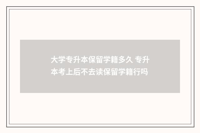 大学专升本保留学籍多久 专升本考上后不去读保留学籍行吗