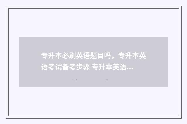 专升本必刷英语题目吗，专升本英语考试备考步骤 专升本英语必刷题是必须要买吗