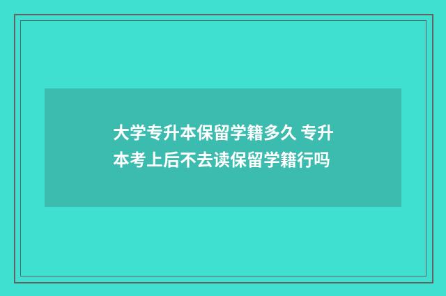 大学专升本保留学籍多久 专升本考上后不去读保留学籍行吗