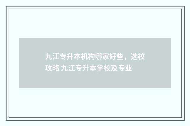 九江专升本机构哪家好些，选校攻略 九江专升本学校及专业