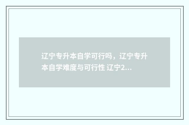 辽宁专升本自学可行吗，辽宁专升本自学难度与可行性 辽宁2024年专升本最新政策