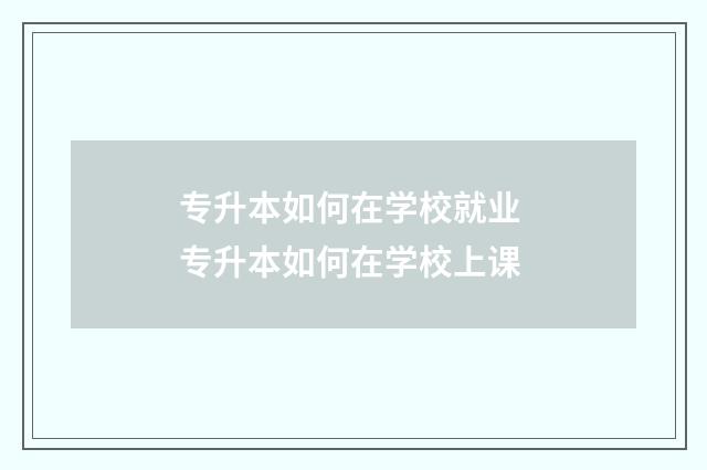 专升本如何在学校就业 专升本如何在学校上课