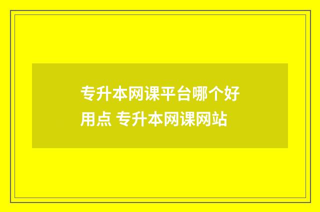 专升本网课平台哪个好用点 专升本网课网站
