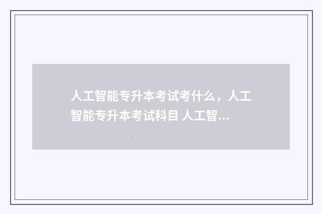 人工智能专升本考试考什么，人工智能专升本考试科目 人工智能专升本需要考些什么科目