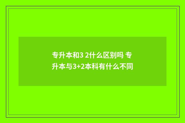专升本和3 2什么区别吗 专升本与3+2本科有什么不同