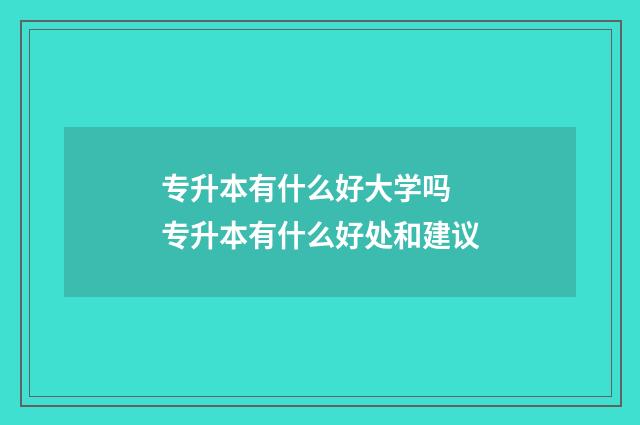 专升本有什么好大学吗 专升本有什么好处和建议
