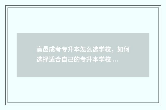 高邑成考专升本怎么选学校，如何选择适合自己的专升本学校 河北高升本成考分数线